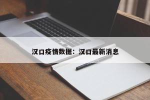 汉口疫情数据：汉口最新消息