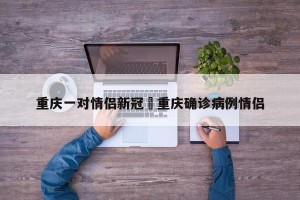 重庆一对情侣新冠›重庆确诊病例情侣