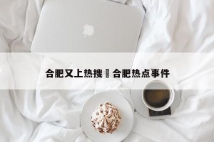 合肥又上热搜›合肥热点事件