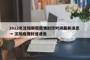 2022年沈阳新冠疫情封控时间最新消息 → 沈阳疫情封道通告