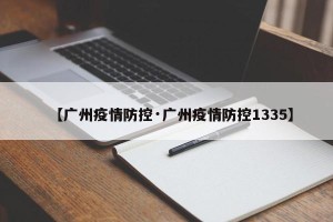 【广州疫情防控·广州疫情防控1335】