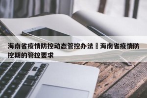 海南省疫情防控动态管控办法›海南省疫情防控期的管控要求
