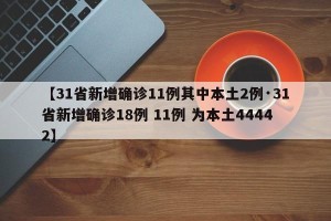 【31省新增确诊11例其中本土2例·31省新增确诊18例 11例 为本土44442】