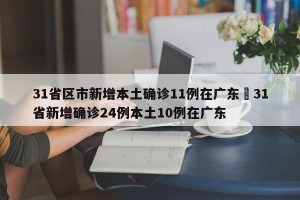31省区市新增本土确诊11例在广东›31省新增确诊24例本土10例在广东