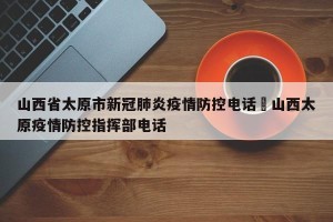 山西省太原市新冠肺炎疫情防控电话›山西太原疫情防控指挥部电话
