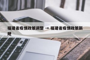 福建省疫情政策调整 → 福建省疫情政策新规