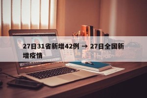 27日31省新增42例 → 27日全国新增疫情