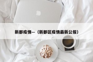 新都疫情—（新都区疫情最新公报）