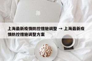 上海最新疫情防控措施调整 → 上海最新疫情防控措施调整方案