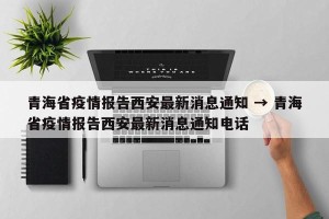 青海省疫情报告西安最新消息通知 → 青海省疫情报告西安最新消息通知电话