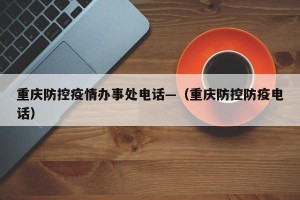 重庆防控疫情办事处电话—（重庆防控防疫电话）
