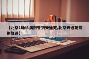 【北京1确诊病例曾到天通苑,北京天通苑病例轨迹】