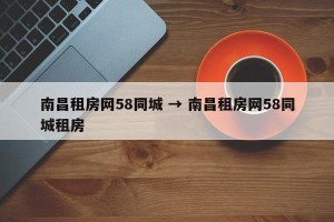 南昌租房网58同城 → 南昌租房网58同城租房