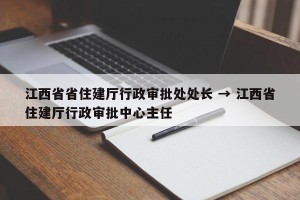 江西省省住建厅行政审批处处长 → 江西省住建厅行政审批中心主任