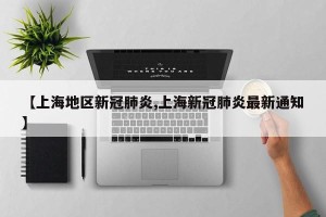 【上海地区新冠肺炎,上海新冠肺炎最新通知】