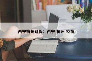 西宁杭州疑似：西宁 杭州 疫情