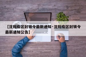 【沈阳疫区封锁令最新通知·沈阳疫区封锁令最新通知公告】