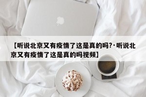 【听说北京又有疫情了这是真的吗?·听说北京又有疫情了这是真的吗视频】
