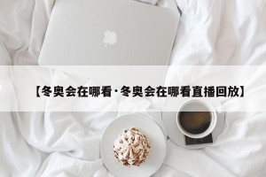 【冬奥会在哪看·冬奥会在哪看直播回放】