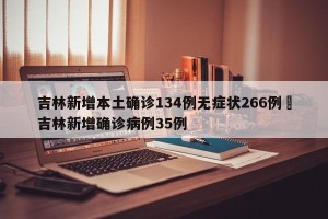 吉林新增本土确诊134例无症状266例›吉林新增确诊病例35例