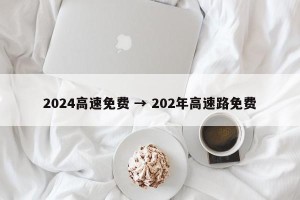 2024高速免费 → 202年高速路免费
