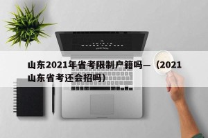 山东2021年省考限制户籍吗—（2021山东省考还会招吗）