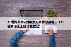 31省份新增2例本土无症状感染者—（31省新增本土确诊无症状）