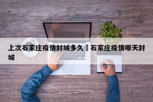 上次石家庄疫情封城多久›石家庄疫情哪天封城