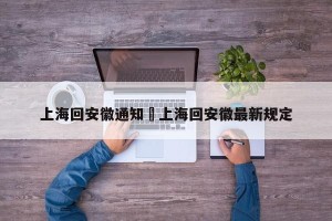 上海回安徽通知›上海回安徽最新规定