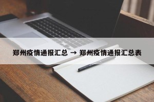 郑州疫情通报汇总 → 郑州疫情通报汇总表