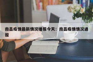 南昌疫情最新情况播报今天：南昌疫情情况通报