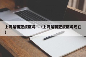 上海是新冠疫区吗—（上海是新冠疫区吗现在）