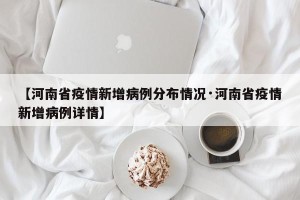 【河南省疫情新增病例分布情况·河南省疫情新增病例详情】