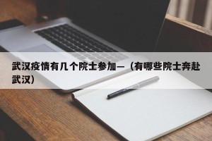 武汉疫情有几个院士参加—（有哪些院士奔赴武汉）