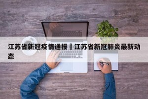 江苏省新冠疫情通报›江苏省新冠肺炎最新动态