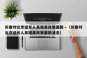长春对北京返长人员隔离政策最新—（长春对北京返长人员隔离政策最新消息）