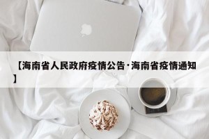 【海南省人民政府疫情公告·海南省疫情通知】