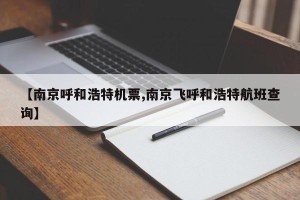 【南京呼和浩特机票,南京飞呼和浩特航班查询】