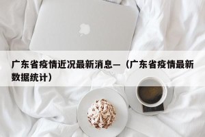 广东省疫情近况最新消息—（广东省疫情最新数据统计）
