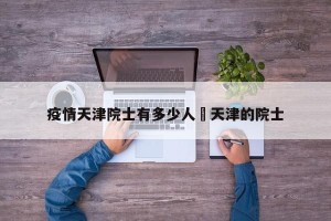 疫情天津院士有多少人›天津的院士