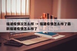 福建疫情况怎么样 → 福建疫情怎么样了最新福建疫情怎么样了