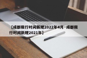 【成都限行时间新规2022年4月·成都限行时间新规2021年】