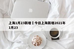 上海1月23新增›今日上海新增2021年1月23