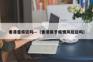 香港是疫区吗—（香港属于疫情风险区吗）
