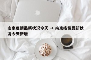 南京疫情最新状况今天 → 南京疫情最新状况今天新增