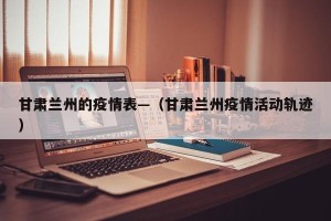 甘肃兰州的疫情表—（甘肃兰州疫情活动轨迹）
