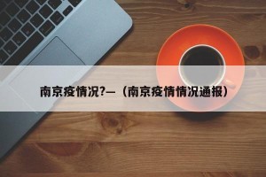 南京疫情况?—（南京疫情情况通报）