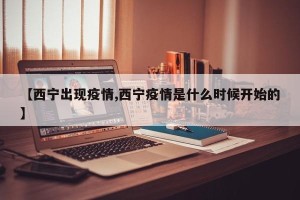 【西宁出现疫情,西宁疫情是什么时候开始的】