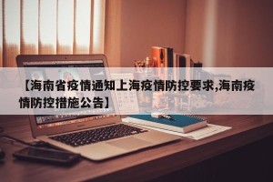 【海南省疫情通知上海疫情防控要求,海南疫情防控措施公告】