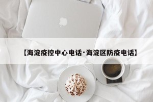 【海淀疫控中心电话·海淀区防疫电话】